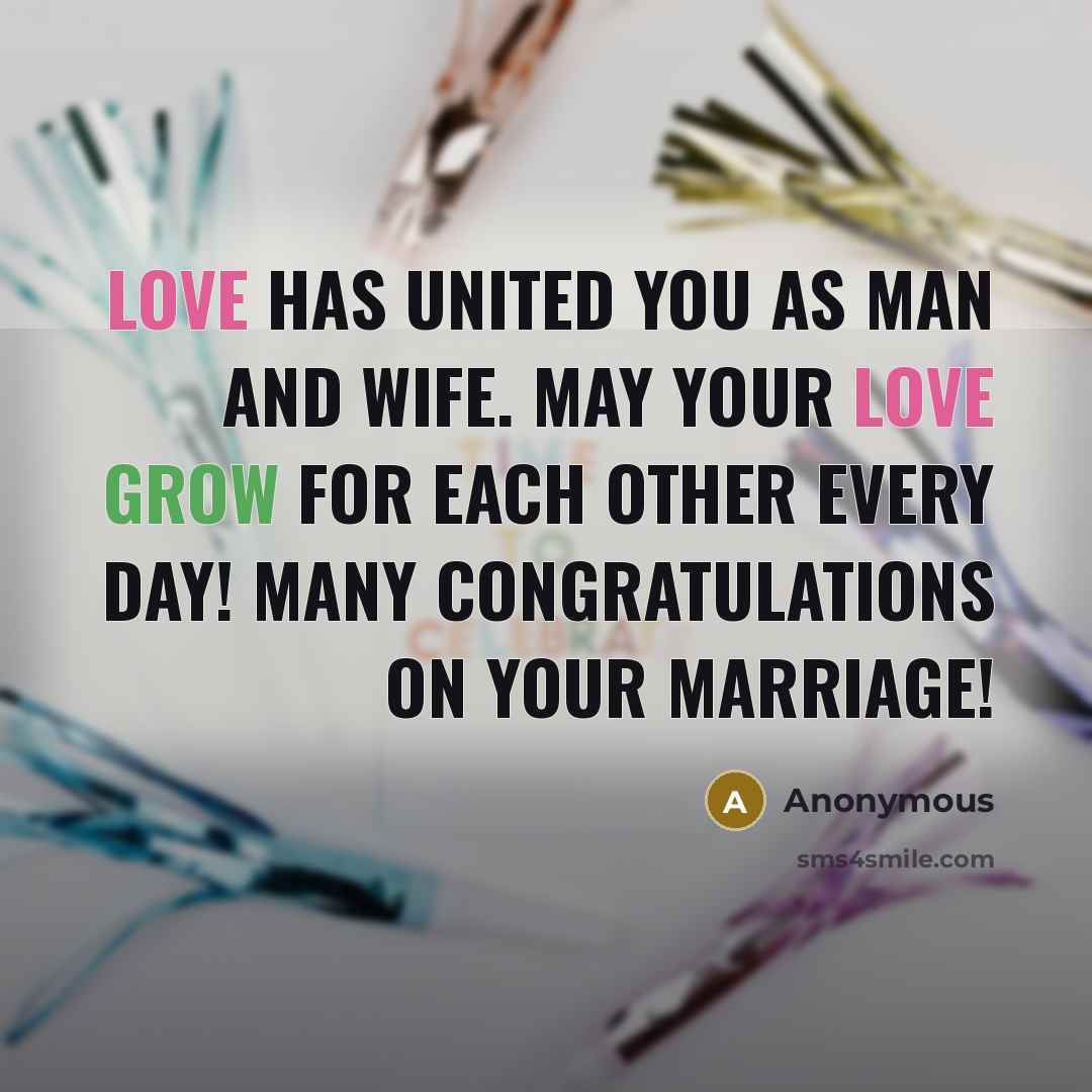“Love has united you as man and wife. May your love grow for each other every day! Many congratulations on your marriage!” quote by Anonymous