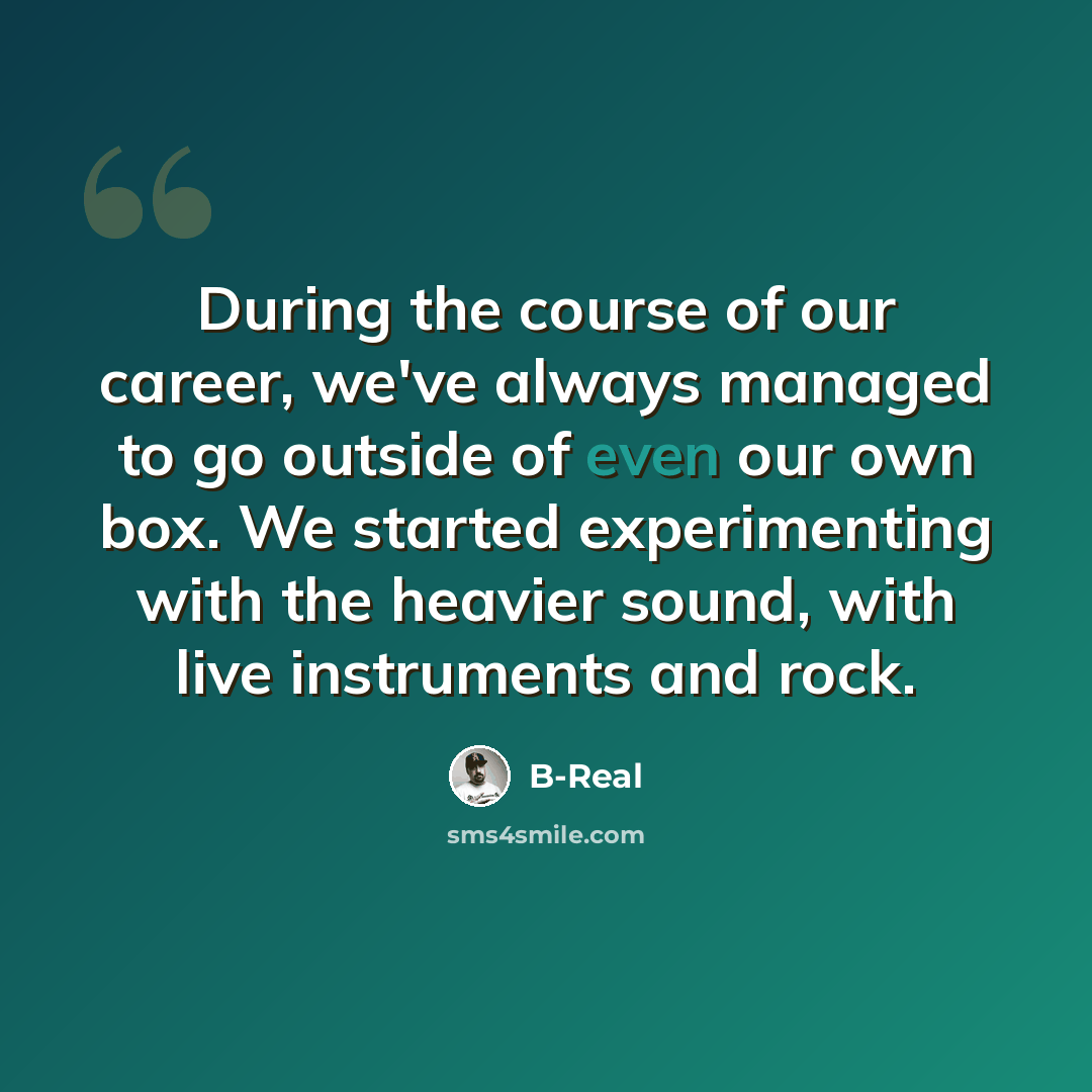 “During the course of our career, we've always managed to go outside of even our own box. We started experimenting with the heavier sound, with live instruments and rock.” quote by B-Real