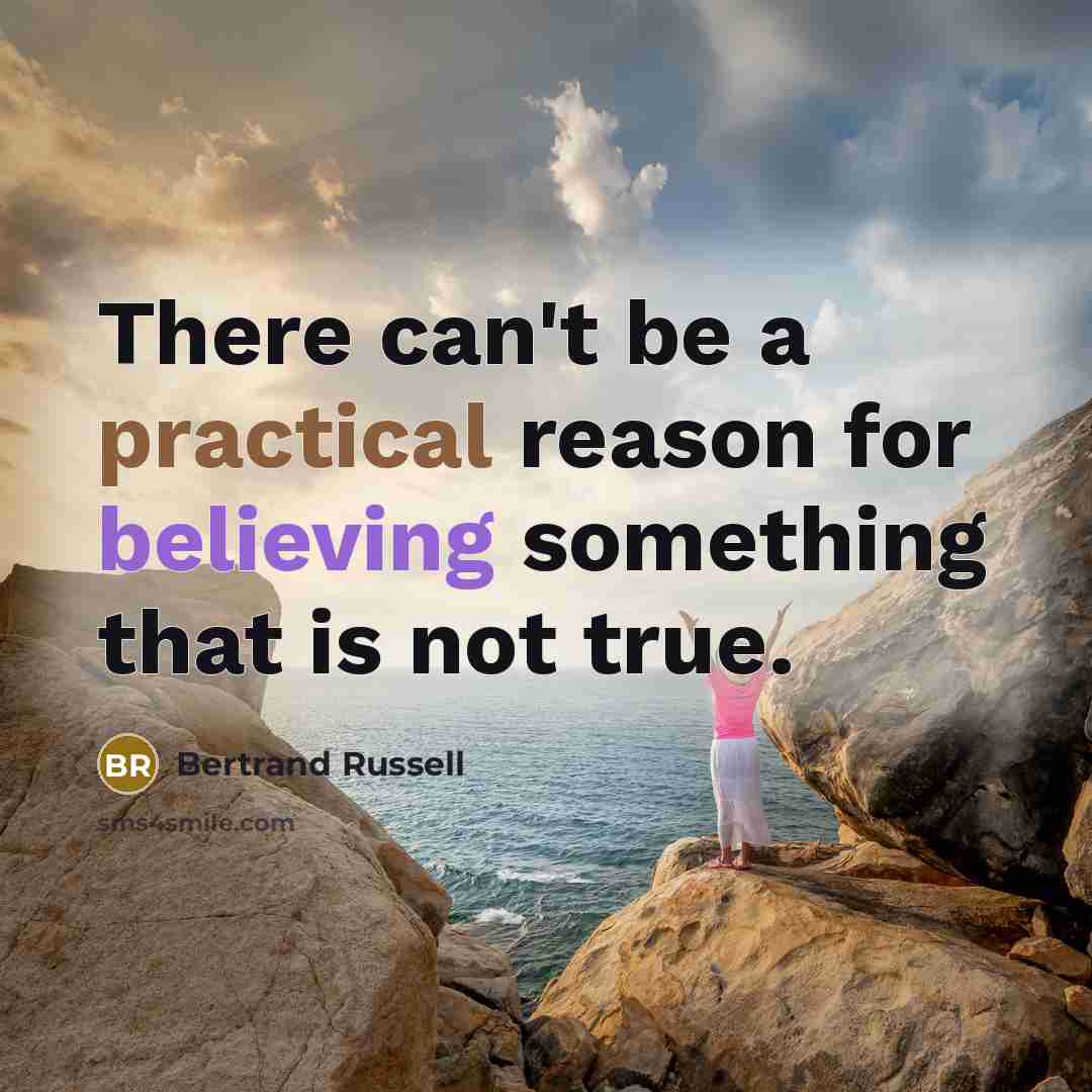 “There can't be a practical reason for believing something that is not true.” quote by Bertrand Russell