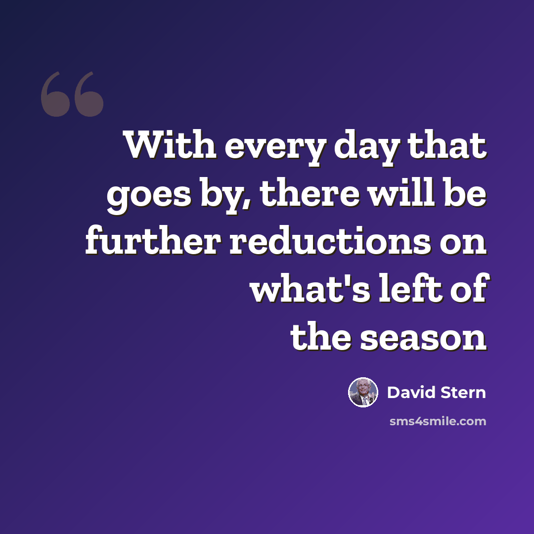 “With every day that goes by, there will be further reductions on what's left of the season” quote by David Stern