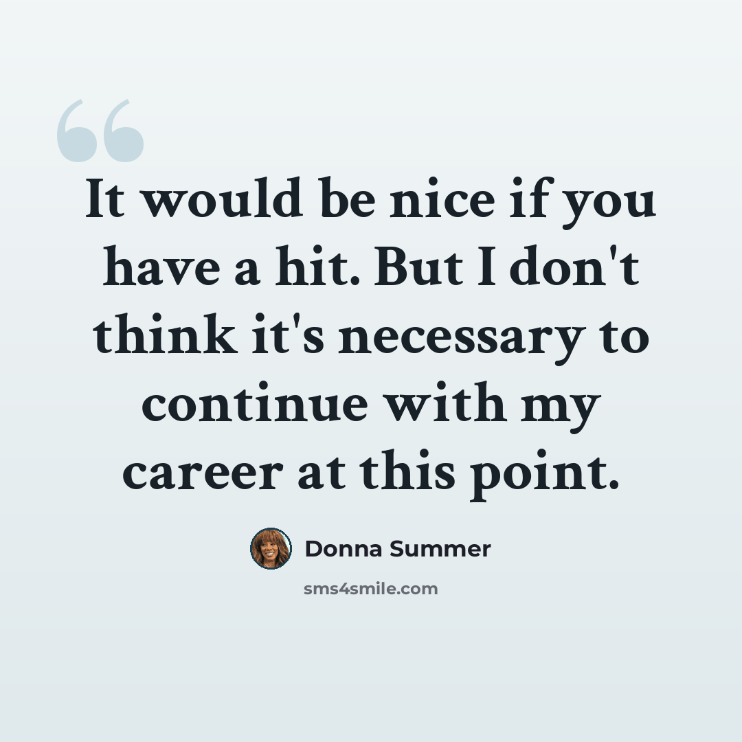 “It would be nice if you have a hit. But I don't think it's necessary to continue with my career at this point.” quote by Donna Summer