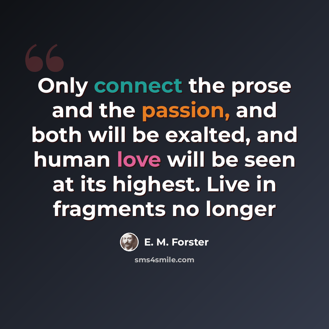 “Only connect the prose and the passion, and both will be exalted, and human love will be seen at its highest. Live in fragments no longer” quote by E. M. Forster