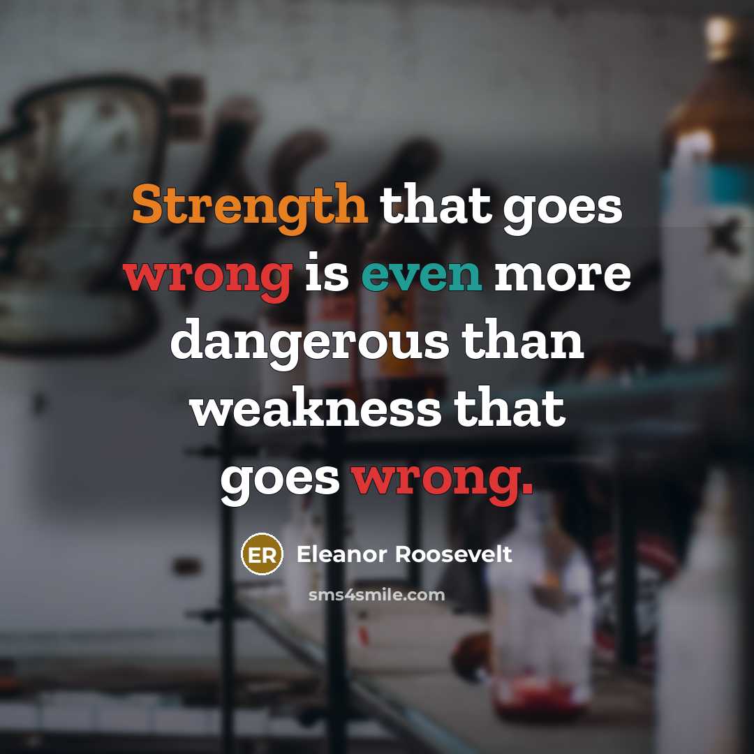 “Strength that goes wrong is even more dangerous than weakness that goes wrong.” quote by Eleanor Roosevelt