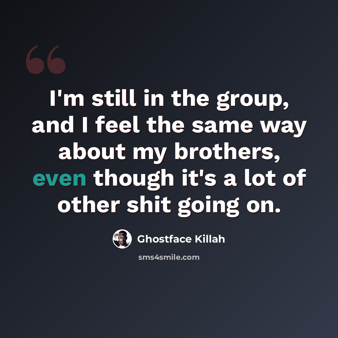 “I'm still in the group, and I feel the same way about my brothers, even though it's a lot of other shit going on.” quote by Ghostface Killah