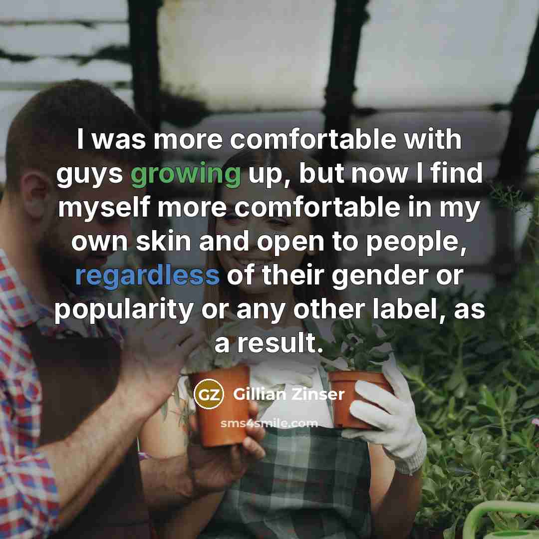 “I was more comfortable with guys growing up, but now I find myself more comfortable in my own skin and open to people, regardless of their gender or popularity or any other label, as a result.” quote by Gillian Zinser