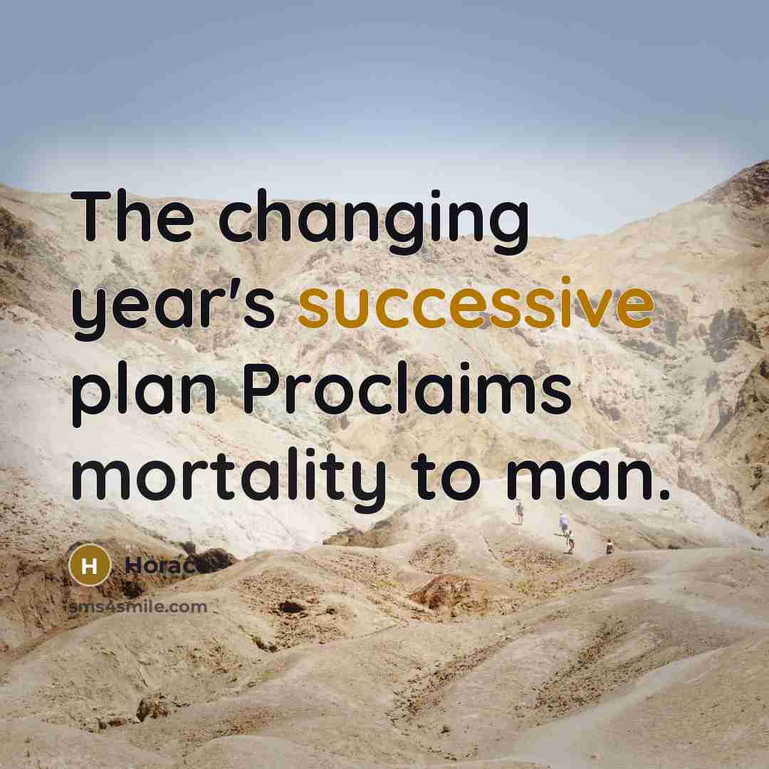 “The changing year's successive plan Proclaims mortality to man.” quote by Horace