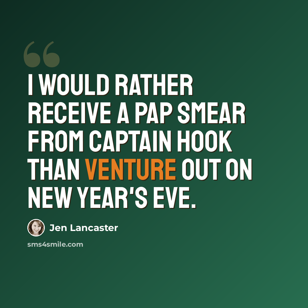 “I would rather receive a Pap smear from Captain Hook than venture out on New Year's Eve.” quote by Jen Lancaster