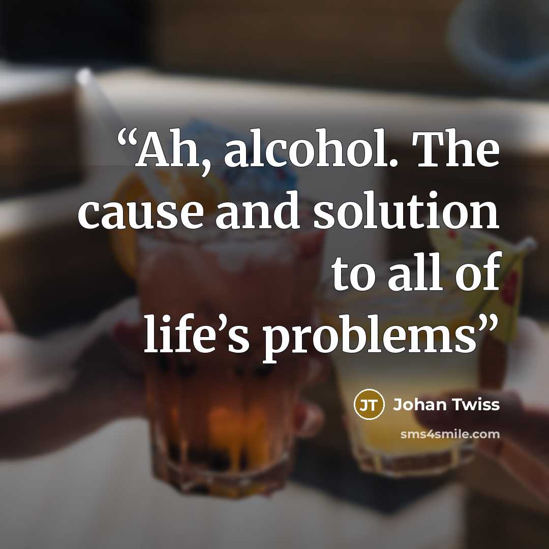 “Ah, alcohol. The cause and solution to all of life’s problems” quote by Johan Twiss