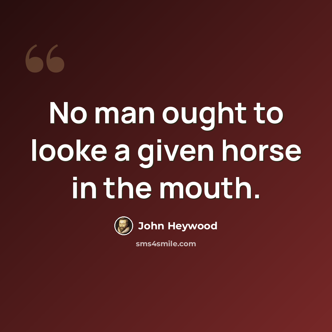“No man ought to looke a given horse in the mouth.” quote by John Heywood