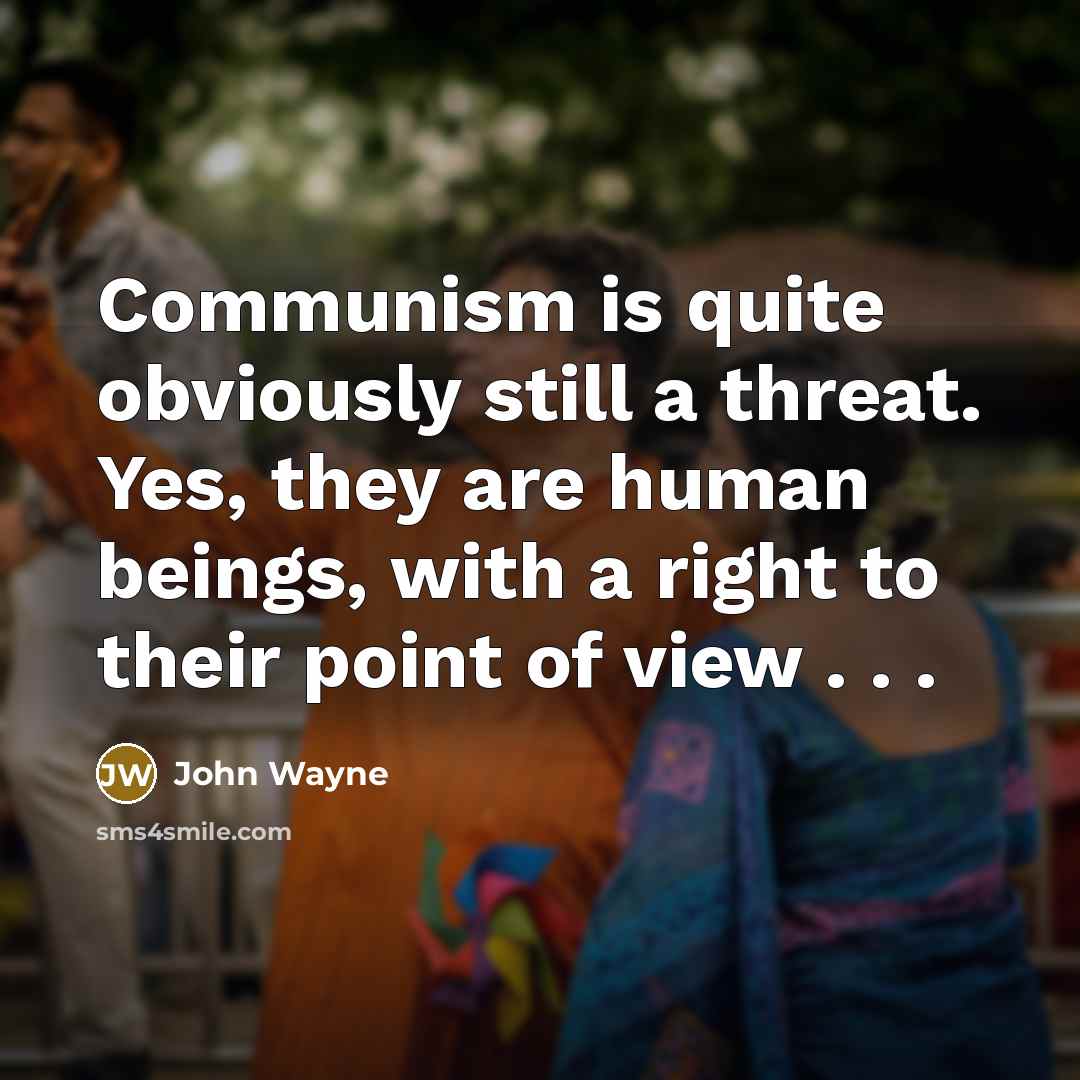“Communism is quite obviously still a threat. Yes, they are human beings, with a right to their point of view . . .” quote by John Wayne