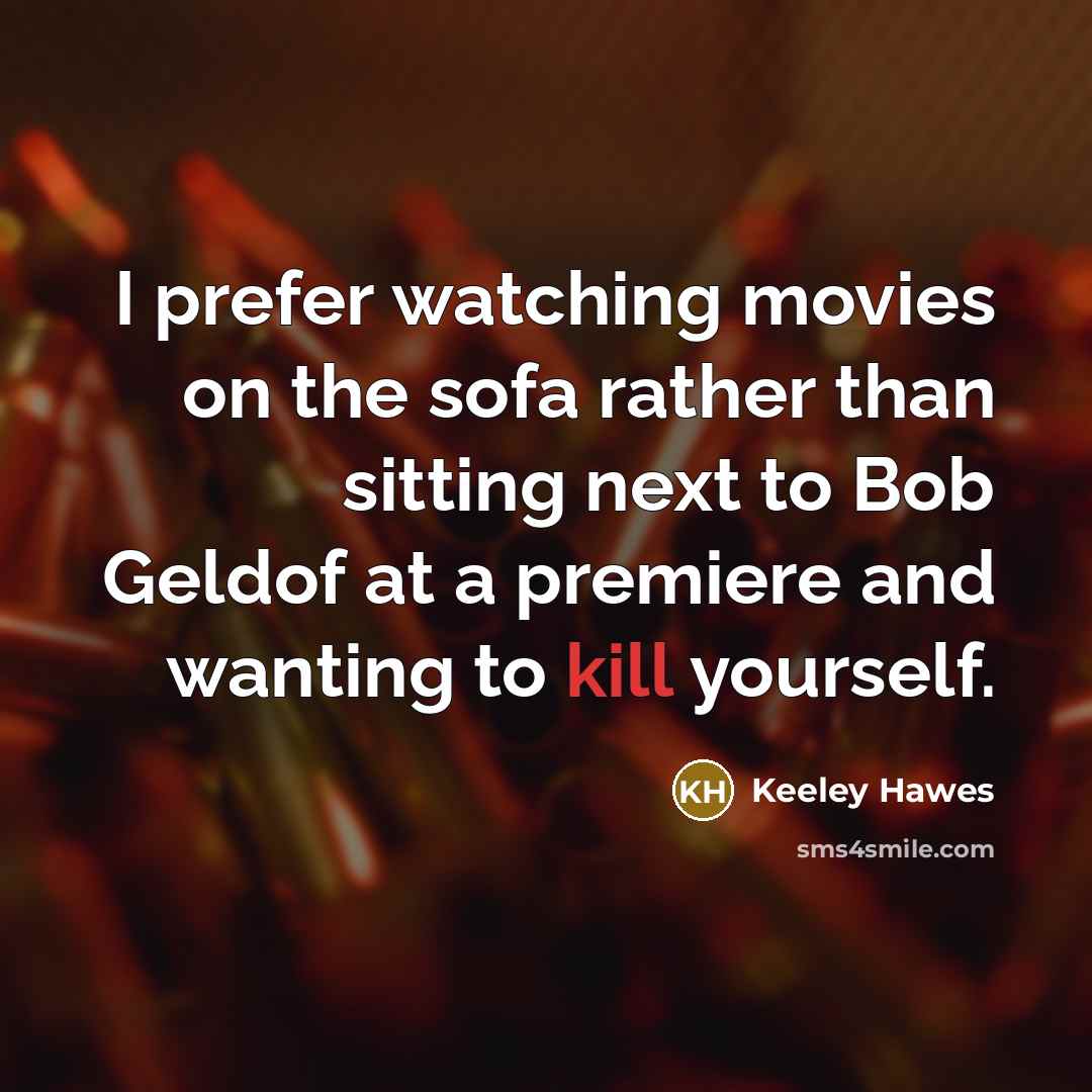 “I prefer watching movies on the sofa rather than sitting next to Bob Geldof at a premiere and wanting to kill yourself.” quote by Keeley Hawes