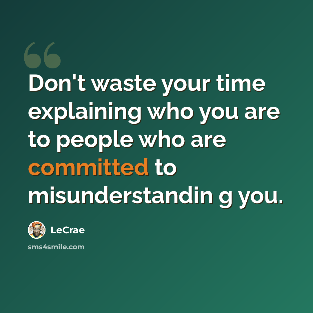 “Don't waste your time explaining who you are to people who are committed to misunderstandin g you.” quote by LeCrae