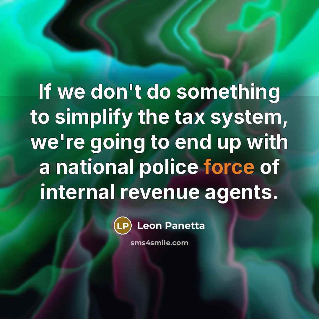 “If we don't do something to simplify the tax system, we're going to end up with a national police force of internal revenue agents.” quote by Leon Panetta