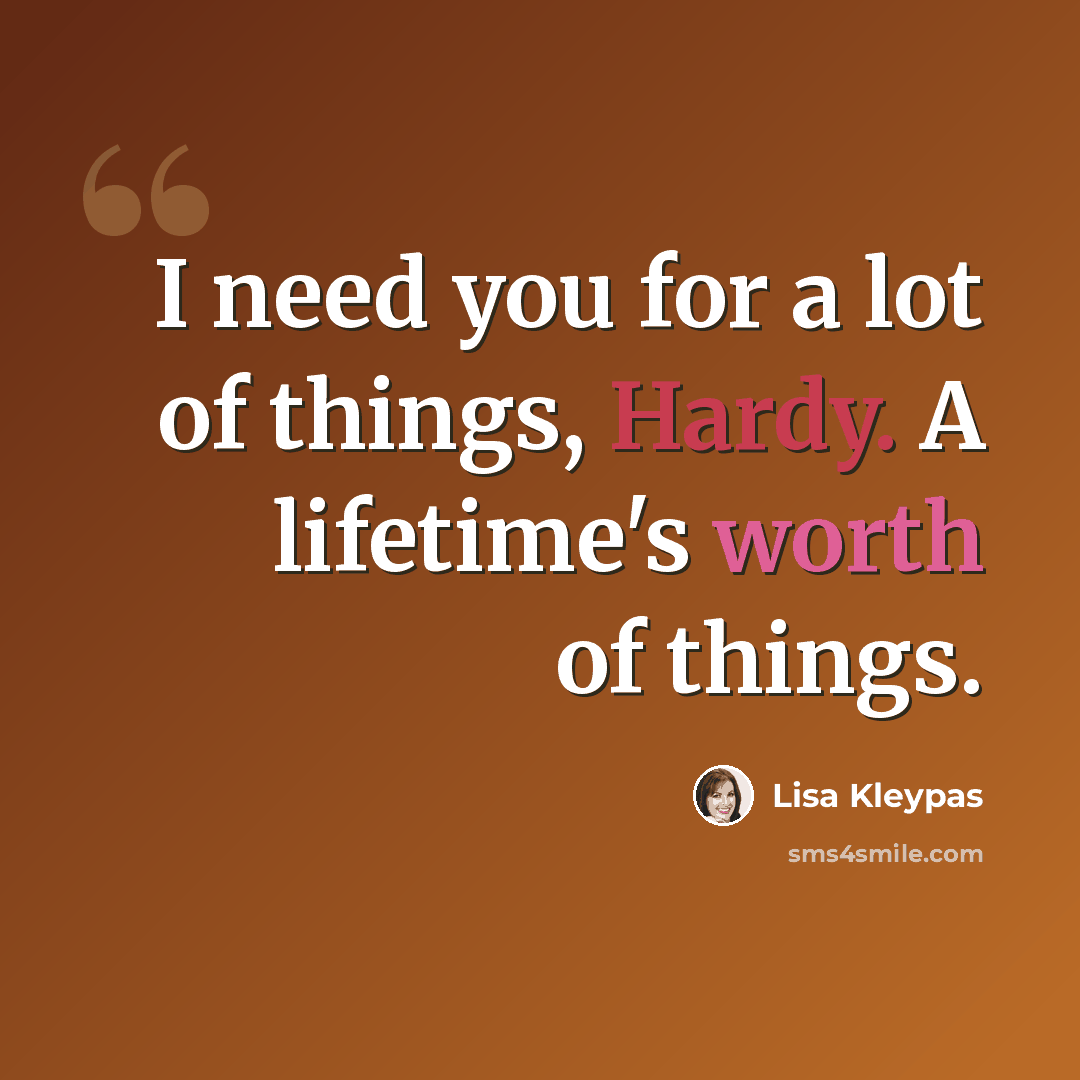 “I need you for a lot of things, Hardy. A lifetime's worth of things.” quote by Lisa Kleypas