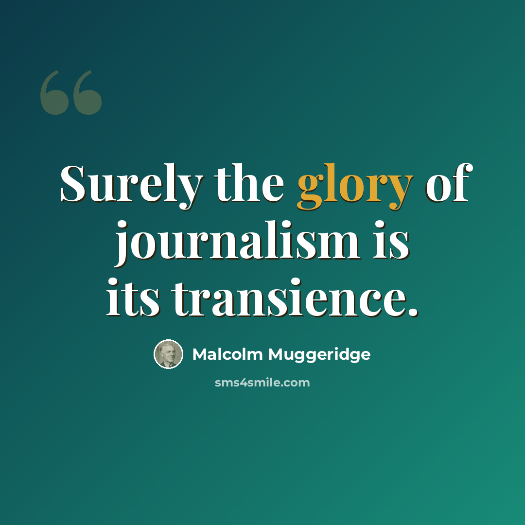“Surely the glory of journalism is its transience.” quote by Malcolm Muggeridge