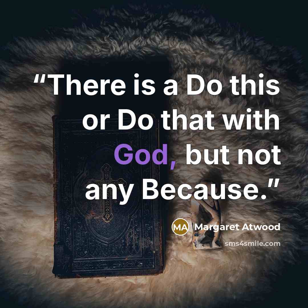 “There is a Do this or Do that with God, but not any Because.” quote by Margaret Atwood