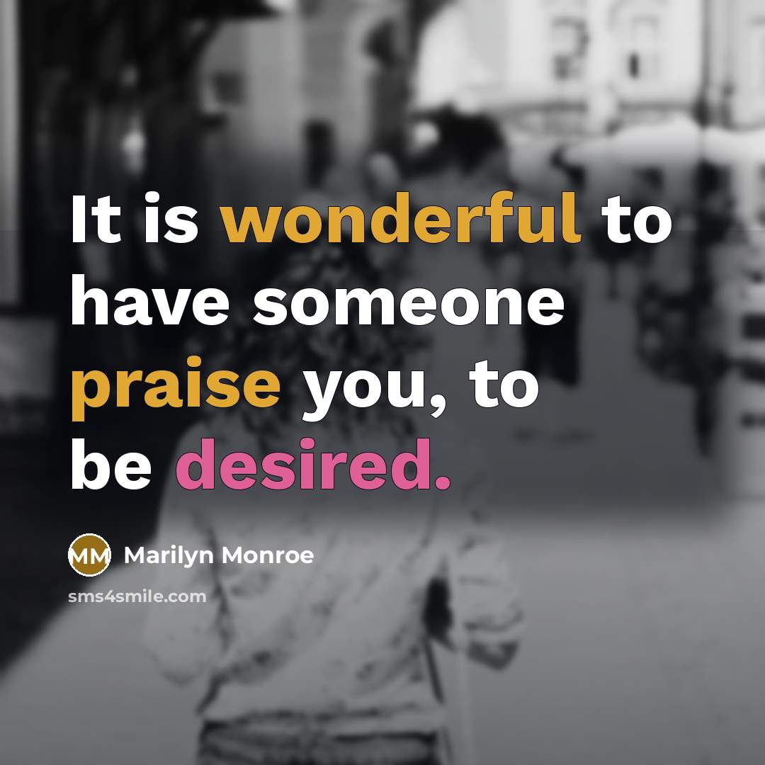 “It is wonderful to have someone praise you, to be desired.” quote by Marilyn Monroe