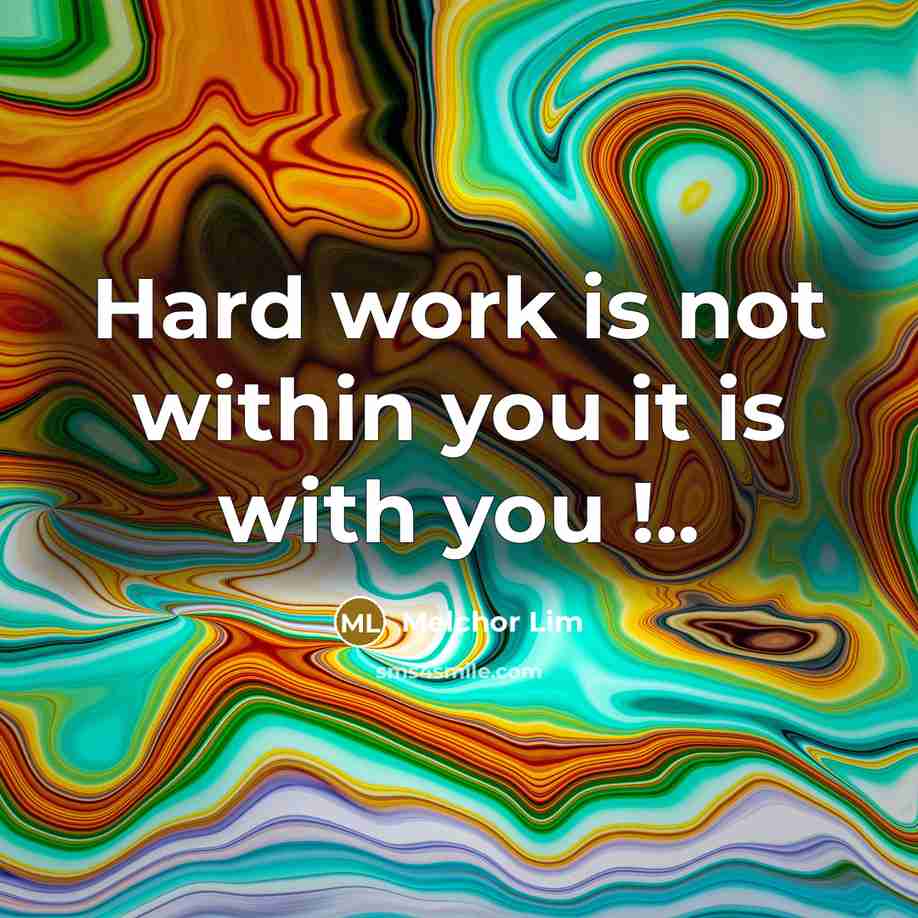 “Hard work is not within you it is with you !..” quote by Melchor Lim