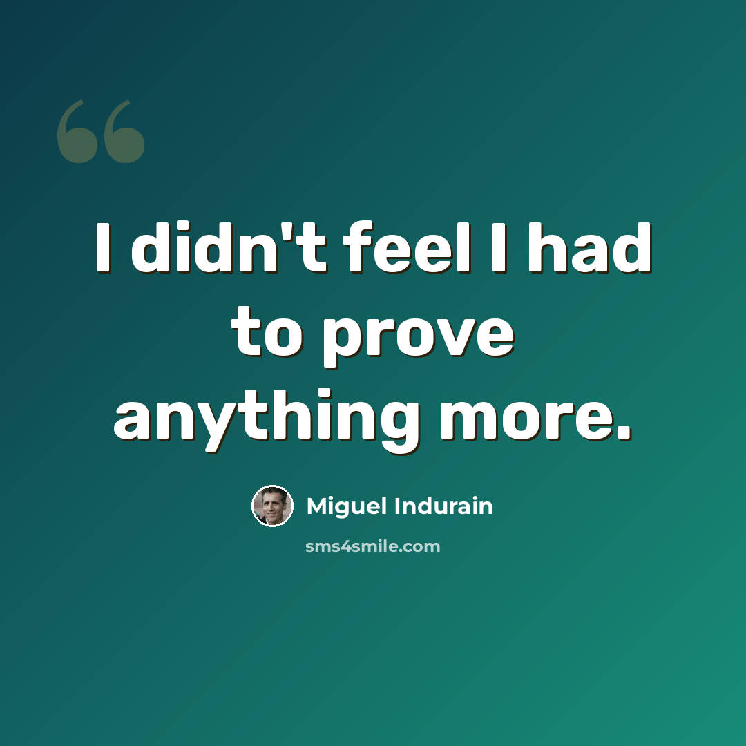 “I didn't feel I had to prove anything more.” quote by Miguel Indurain
