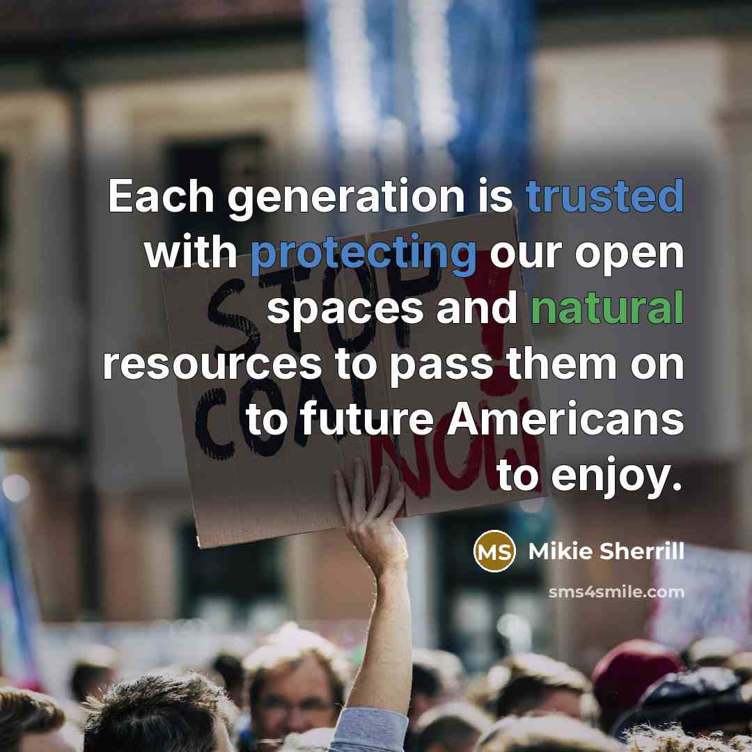 “Each generation is trusted with protecting our open spaces and natural resources to pass them on to future Americans to enjoy.” quote by Mikie Sherrill