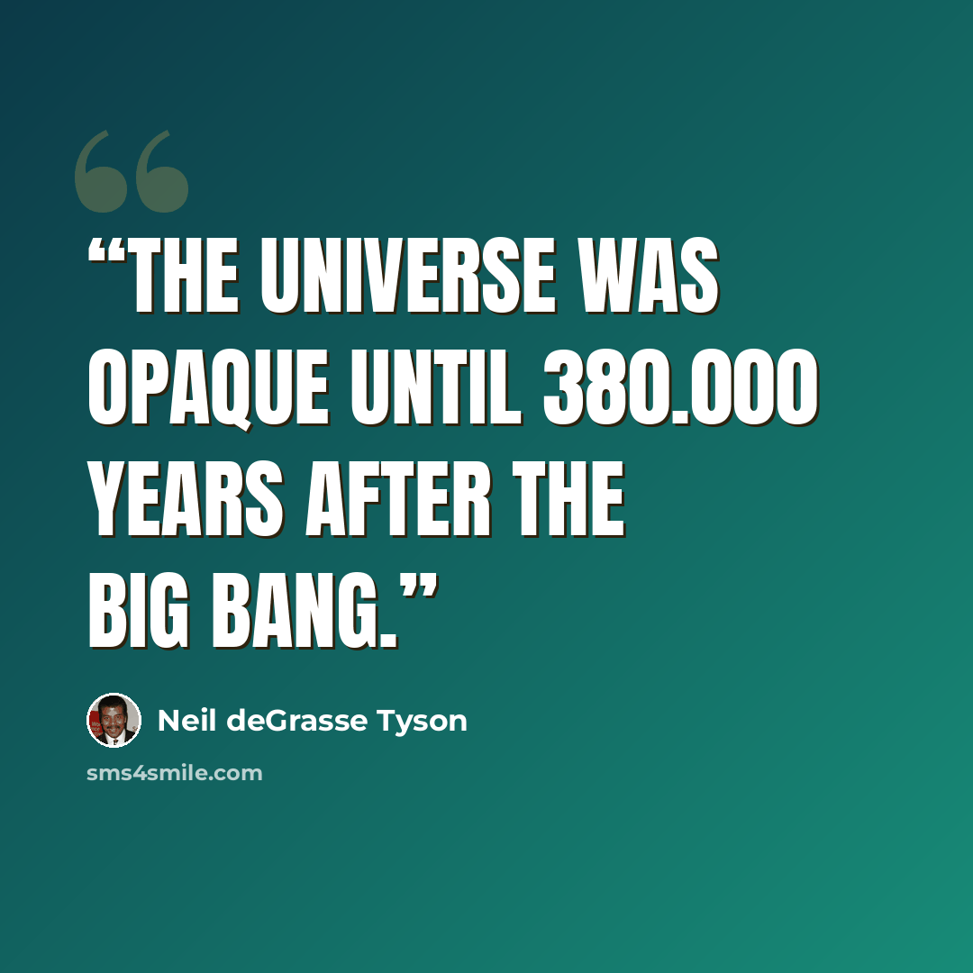 “The Universe was opaque until 380.000 years after the Big Bang.” quote by Neil deGrasse Tyson
