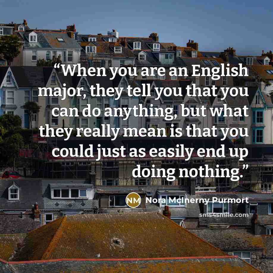 “When you are an English major, they tell you that you can do anything, but what they really mean is that you could just as easily end up doing nothing.” quote by Nora McInerny Purmort