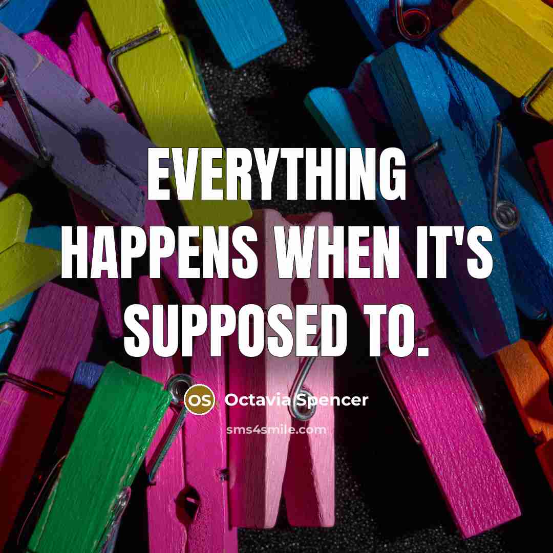 “Everything happens when it's supposed to.” quote by Octavia Spencer