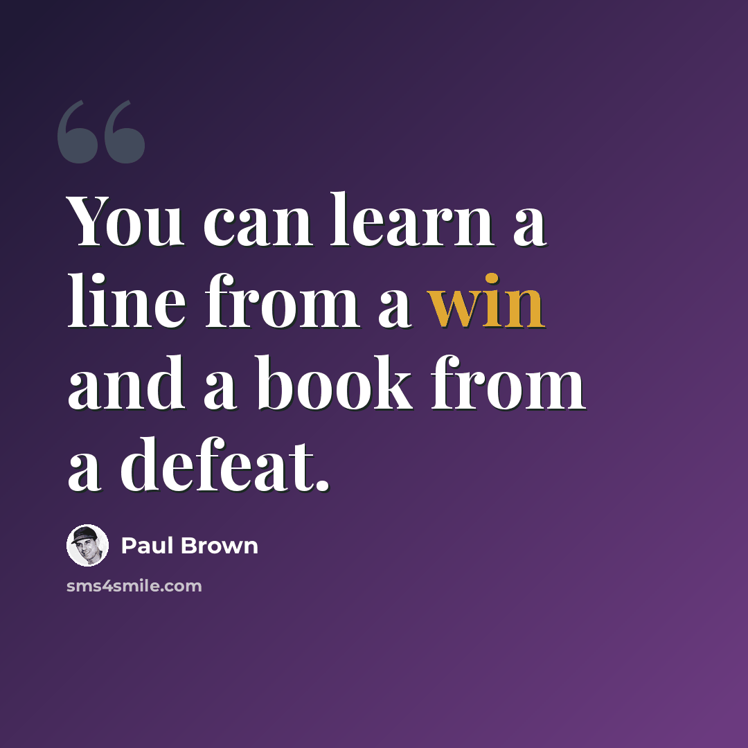 “You can learn a line from a win and a book from a defeat.” quote by Paul Brown