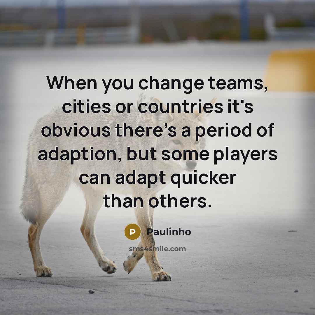 “When you change teams, cities or countries it's obvious there's a period of adaption, but some players can adapt quicker than others.” quote by Paulinho