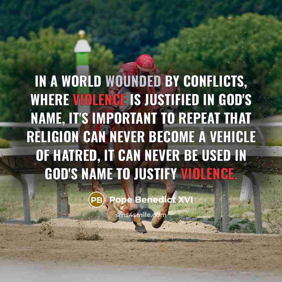 “In a world wounded by conflicts, where violence is justified in God's name, it's important to repeat that religion can never become a vehicle of hatred, it can never be used in God's name to justify violence.” quote by Pope Benedict XVI