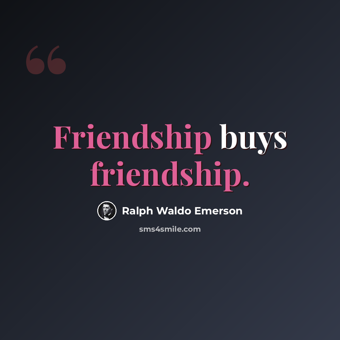 “Friendship buys friendship.” quote by Ralph Waldo Emerson
