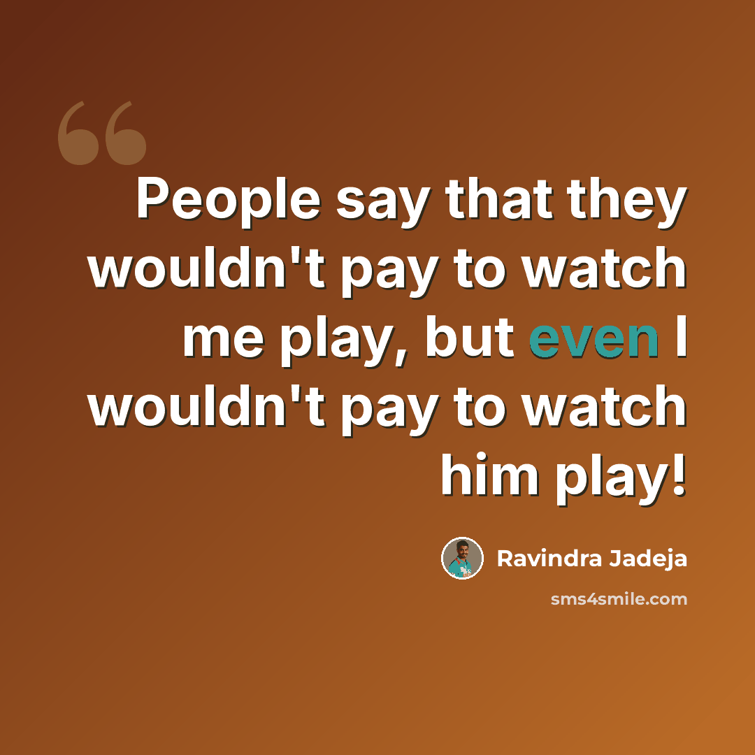 “People say that they wouldn't pay to watch me play, but even I wouldn't pay to watch him play!” quote by Ravindra Jadeja