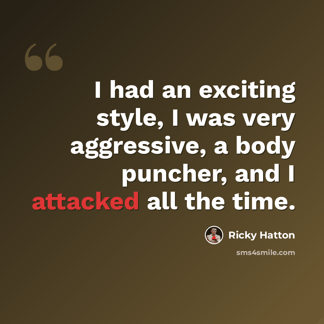 “I had an exciting style, I was very aggressive, a body puncher, and I attacked all the time.” quote by Ricky Hatton
