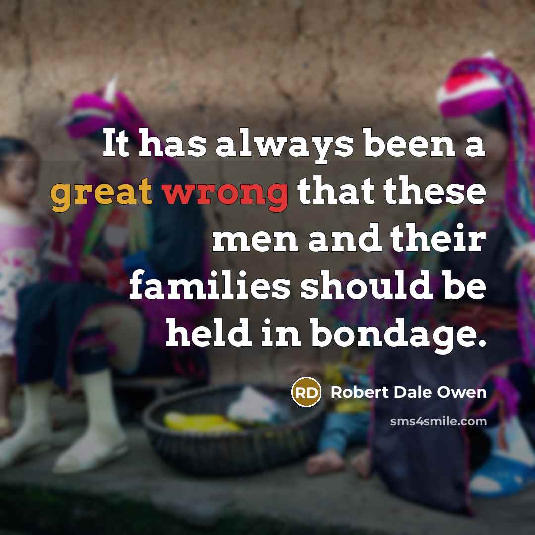 “It has always been a great wrong that these men and their families should be held in bondage.” quote by Robert Dale Owen
