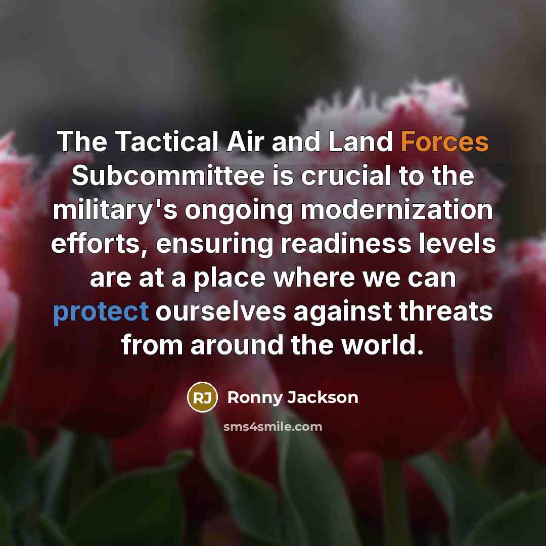 “The Tactical Air and Land Forces Subcommittee is crucial to the military's ongoing modernization efforts, ensuring readiness levels are at a place where we can protect ourselves against threats from around the world.” quote by Ronny Jackson
