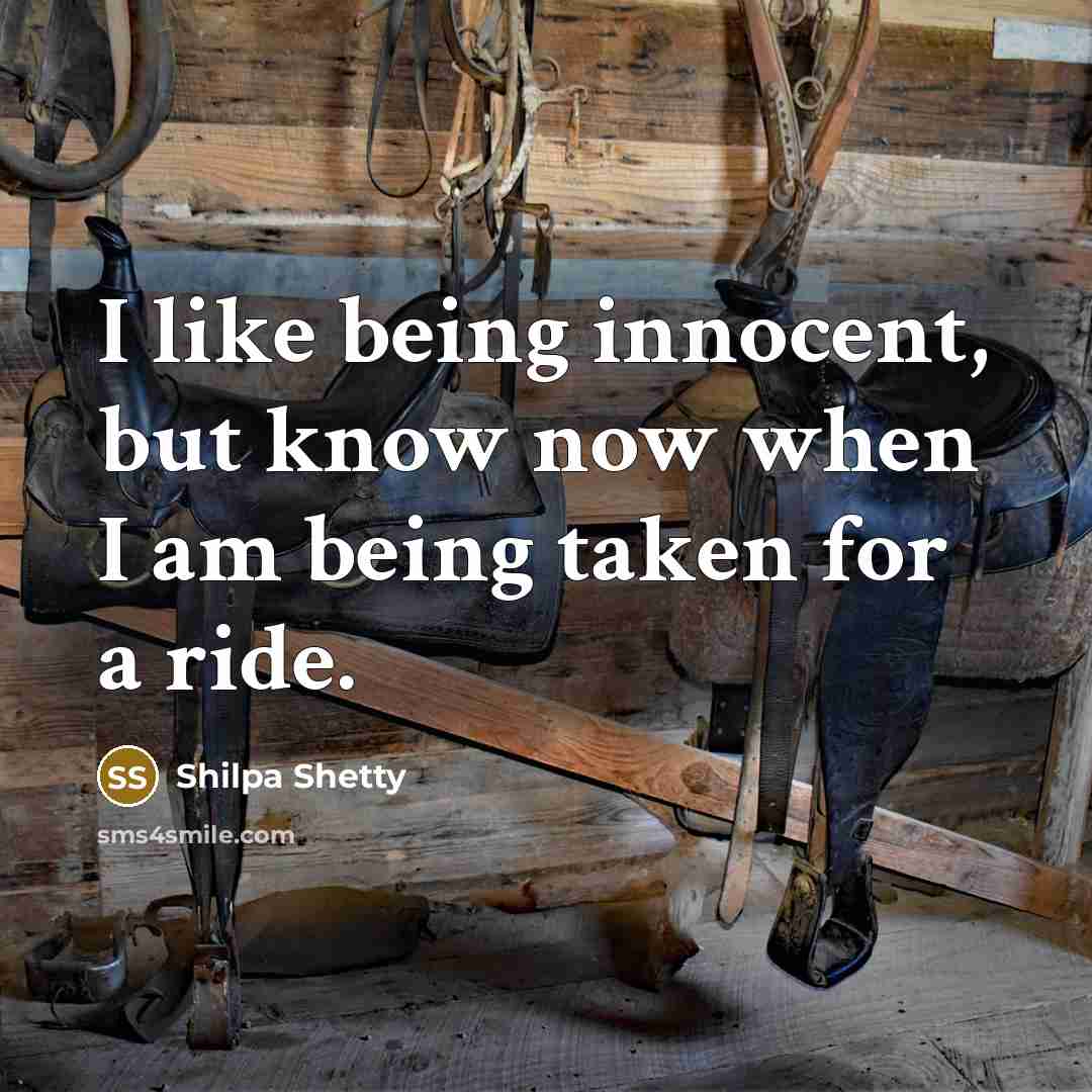 “I like being innocent, but know now when I am being taken for a ride.” quote by Shilpa Shetty