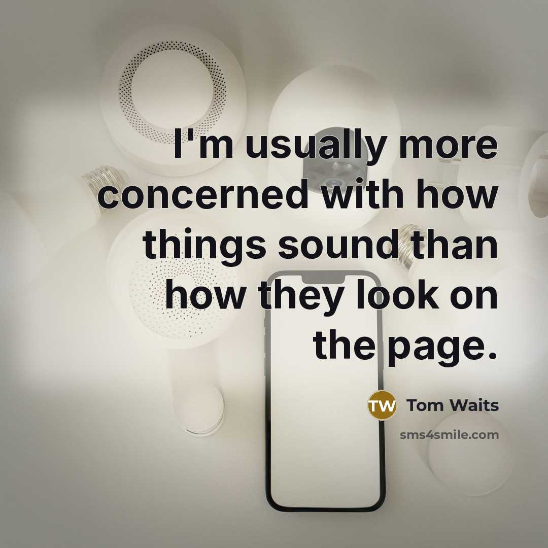 “I'm usually more concerned with how things sound than how they look on the page.” quote by Tom Waits