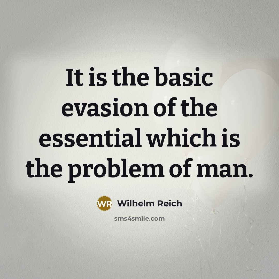 “It is the basic evasion of the essential which is the problem of man.” quote by Wilhelm Reich