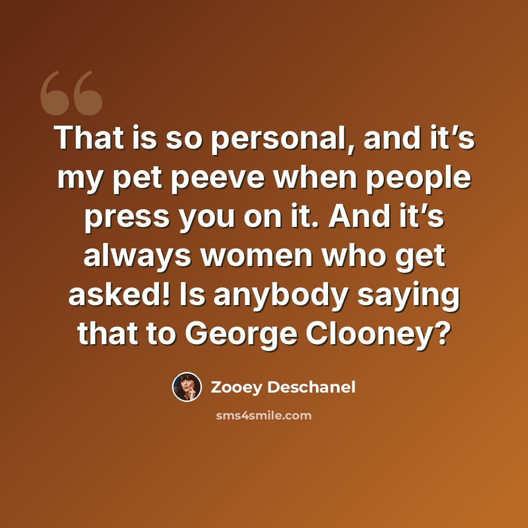 “That is so personal, and it’s my pet peeve when people press you on it. And it’s always women who get asked! Is anybody saying that to George Clooney?” quote by Zooey Deschanel