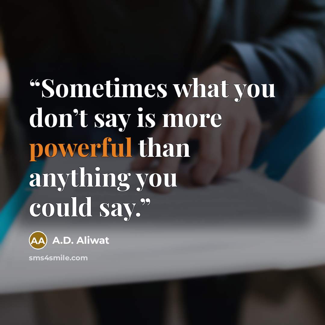 “Sometimes what you don’t say is more powerful than anything you could say.” quote by A.D. Aliwat