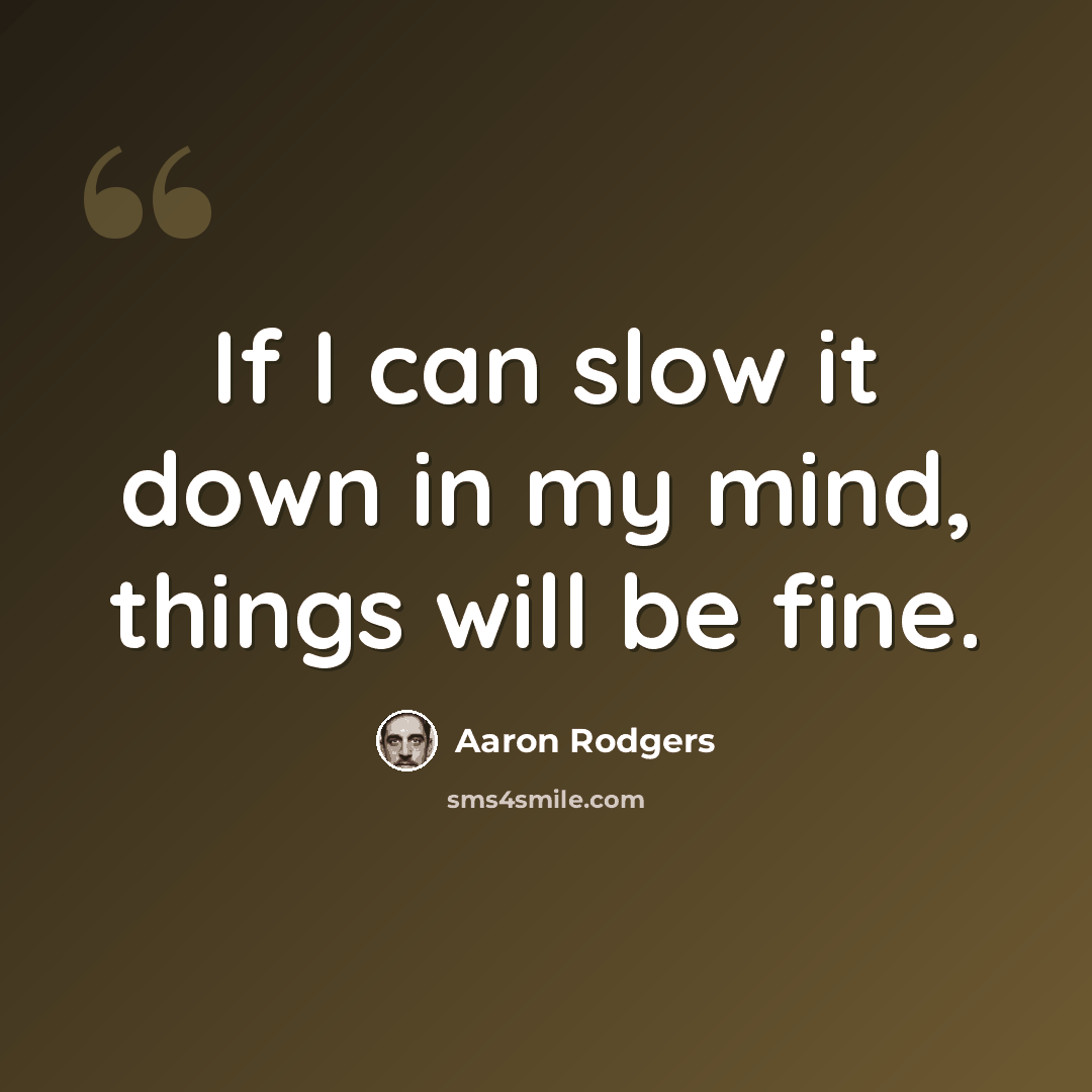 “If I can slow it down in my mind, things will be fine.” quote by Aaron Rodgers