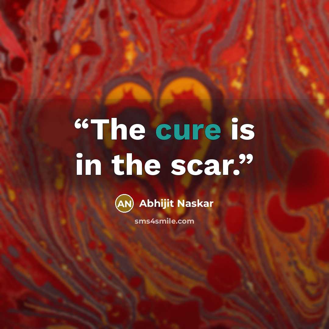 “The cure is in the scar.” quote by Abhijit Naskar