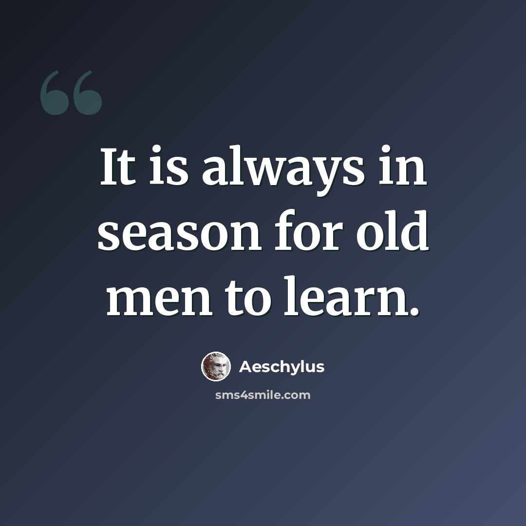 “It is always in season for old men to learn.” quote by Aeschylus