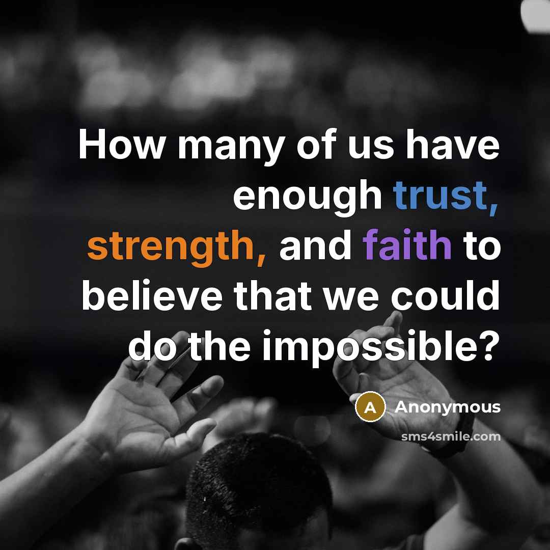 “How many of us have enough trust, strength, and faith to believe that we could do the impossible?” quote by Anonymous