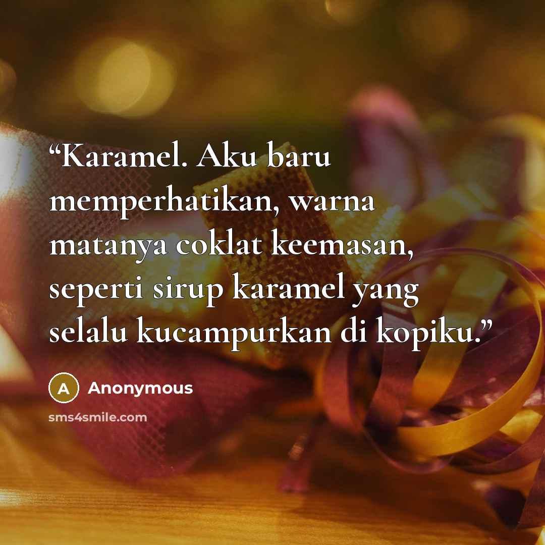 “Karamel. Aku baru memperhatikan, warna matanya coklat keemasan, seperti sirup karamel yang selalu kucampurkan di kopiku.” quote by Anonymous
