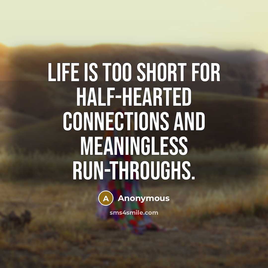 “Life is too short for half-hearted connections and meaningless run-throughs.” quote by Anonymous
