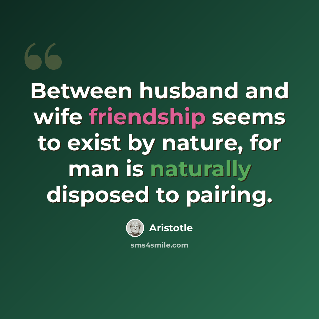 “Between husband and wife friendship seems to exist by nature, for man is naturally disposed to pairing.” quote by Aristotle