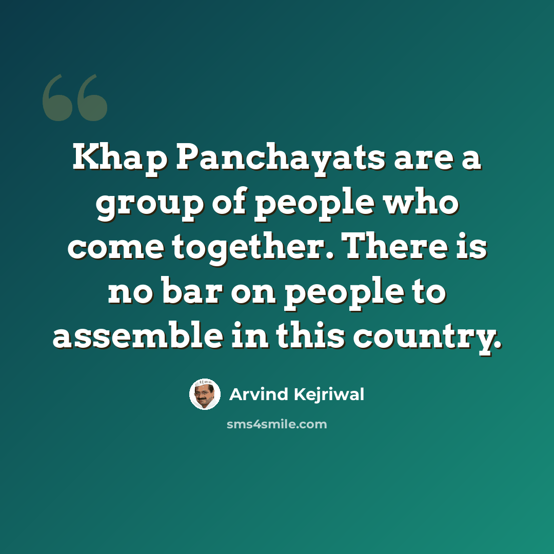 “Khap Panchayats are a group of people who come together. There is no bar on people to assemble in this country.” quote by Arvind Kejriwal