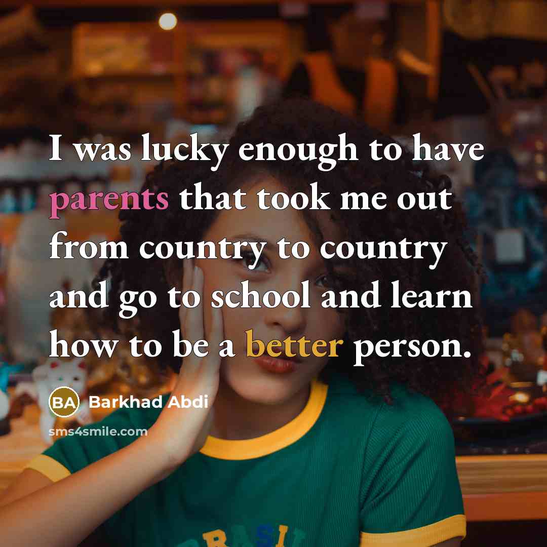 “I was lucky enough to have parents that took me out from country to country and go to school and learn how to be a better person.” quote by Barkhad Abdi
