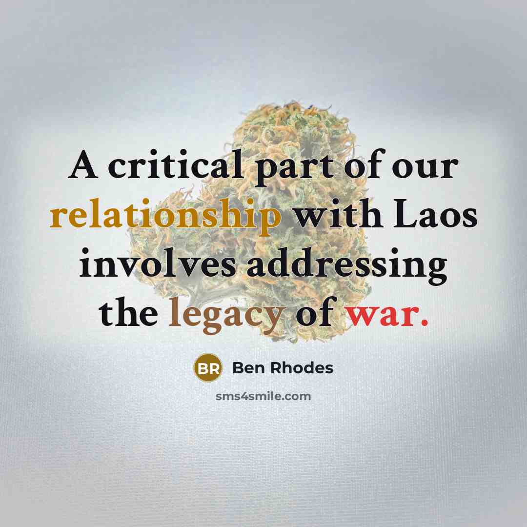 “A critical part of our relationship with Laos involves addressing the legacy of war.” quote by Ben Rhodes